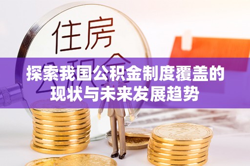 蓬安探索我国公积金制度覆盖的现状与未来发展趋势