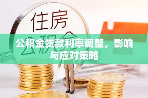 蓬安公积金贷款利率调整，影响与应对策略