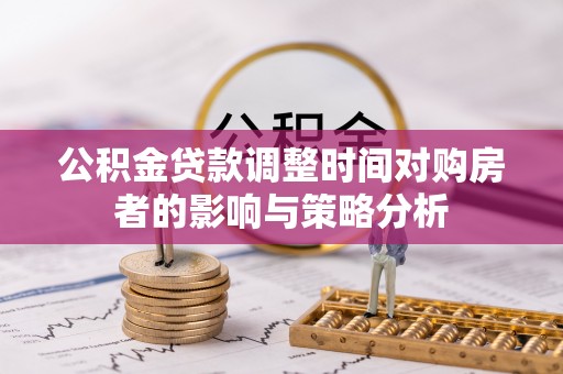 蓬安公积金贷款调整时间对购房者的影响与策略分析