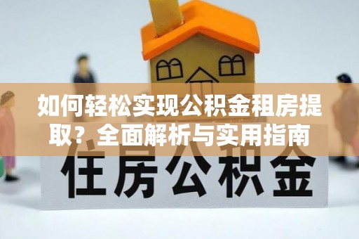 蓬安如何轻松实现公积金租房提取？全面解析与实用指南
