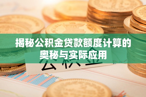 蓬安揭秘公积金贷款额度计算的奥秘与实际应用