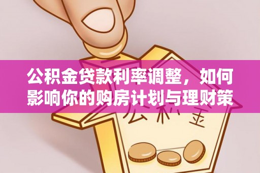 蓬安公积金贷款利率调整，如何影响你的购房计划与理财策略