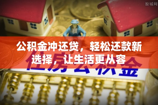 蓬安公积金冲还贷，轻松还款新选择，让生活更从容
