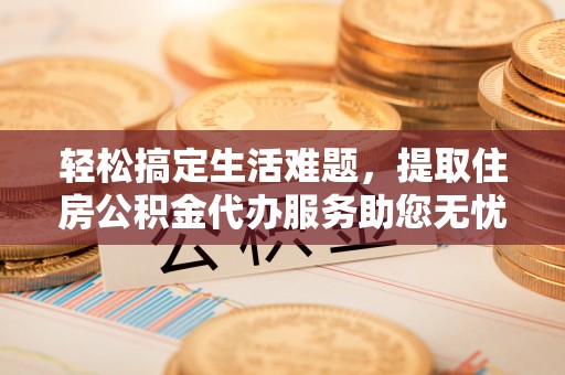 蓬安轻松搞定生活难题，提取住房公积金代办服务助您无忧理财