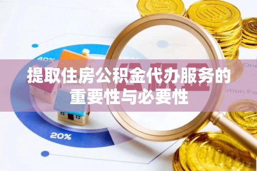 蓬安提取住房公积金代办服务的重要性与必要性