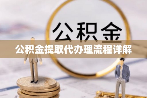 蓬安公积金提取代办理流程详解