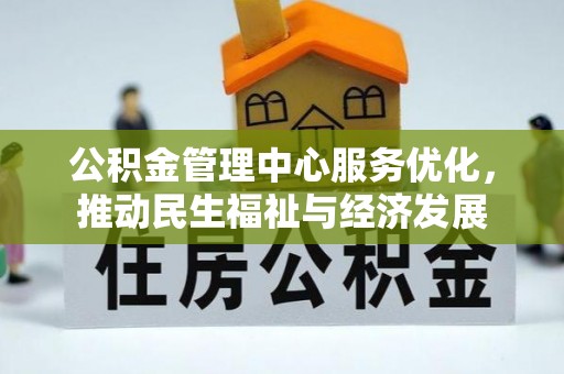 蓬安公积金管理中心服务优化，推动民生福祉与经济发展