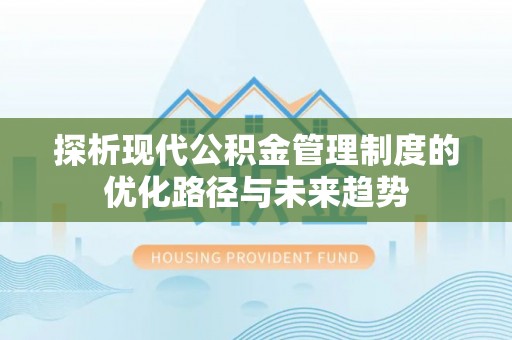 蓬安探析现代公积金管理制度的优化路径与未来趋势