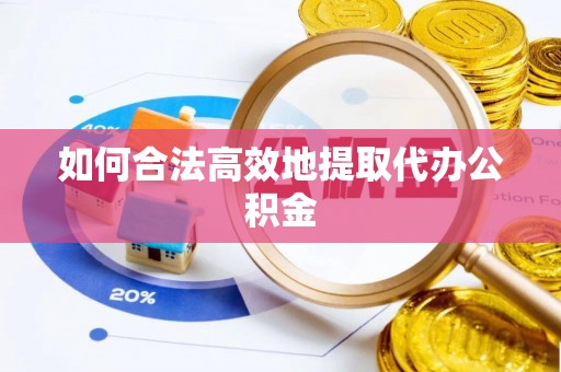 蓬安如何合法高效地提取代办公积金