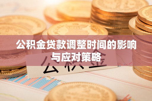 蓬安公积金贷款调整时间的影响与应对策略