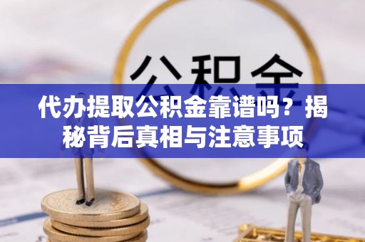 蓬安代办提取公积金靠谱吗？揭秘背后真相与注意事项