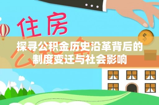 蓬安探寻公积金历史沿革背后的制度变迁与社会影响