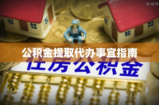蓬安公积金提取代办事宜指南