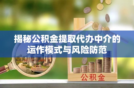 蓬安揭秘公积金提取代办中介的运作模式与风险防范