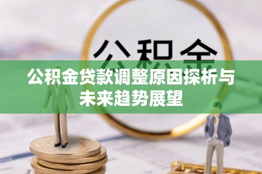 蓬安公积金贷款调整原因探析与未来趋势展望