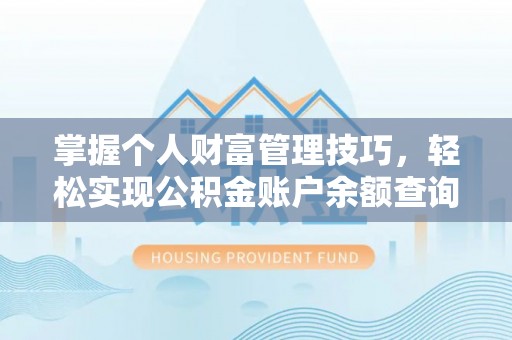 蓬安掌握个人财富管理技巧，轻松实现公积金账户余额查询与规划