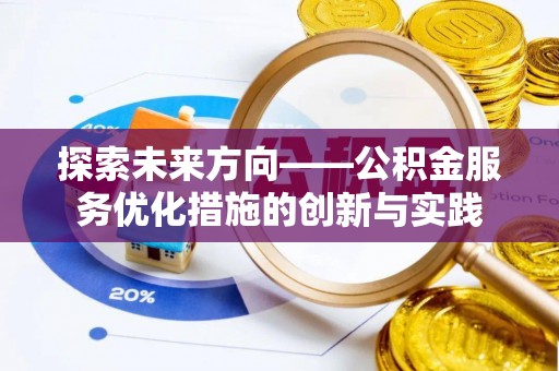 蓬安探索未来方向——公积金服务优化措施的创新与实践