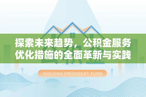 蓬安探索未来趋势，公积金服务优化措施的全面革新与实践