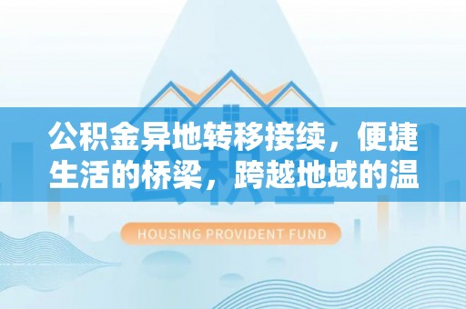 蓬安公积金异地转移接续，便捷生活的桥梁，跨越地域的温暖保障