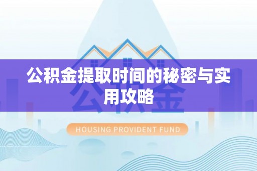 蓬安公积金提取时间的秘密与实用攻略
