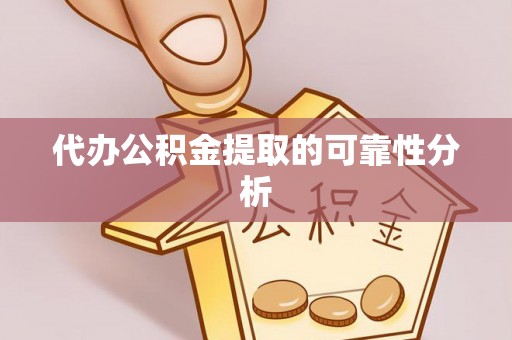 蓬安代办公积金提取的可靠性分析