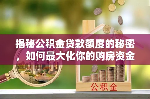 蓬安揭秘公积金贷款额度的秘密，如何最大化你的购房资金