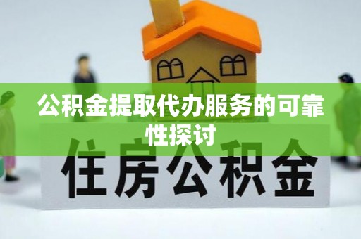 蓬安公积金提取代办服务的可靠性探讨