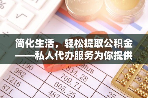蓬安简化生活，轻松提取公积金——私人代办服务为你提供便利