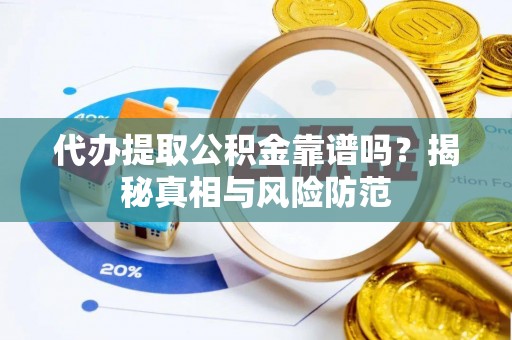蓬安代办提取公积金靠谱吗？揭秘真相与风险防范