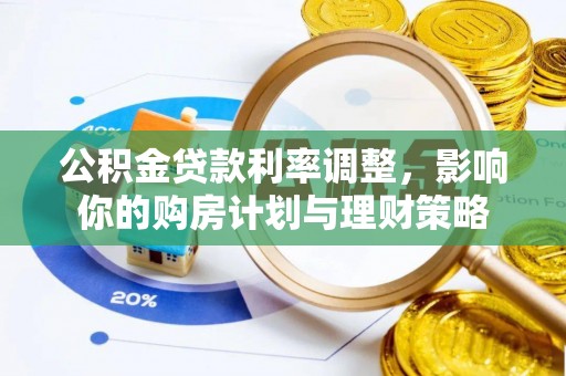 蓬安公积金贷款利率调整，影响你的购房计划与理财策略