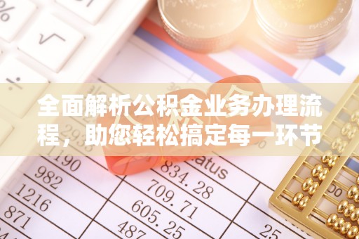 蓬安全面解析公积金业务办理流程，助您轻松搞定每一环节