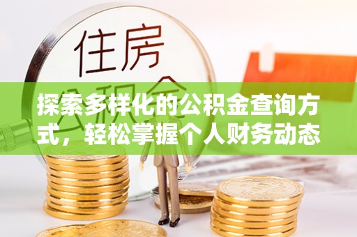 蓬安探索多样化的公积金查询方式，轻松掌握个人财务动态