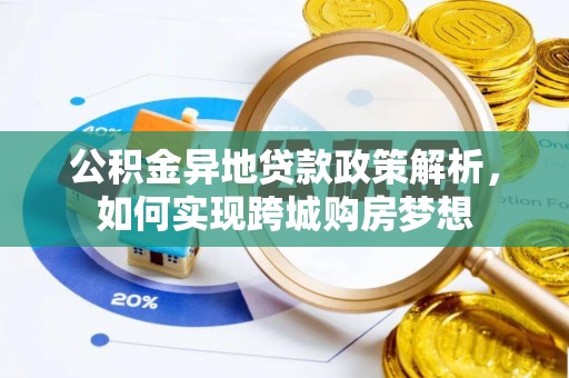 蓬安公积金异地贷款政策解析，如何实现跨城购房梦想