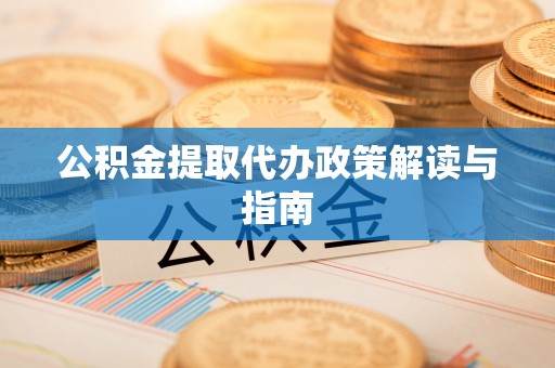 蓬安公积金提取代办政策解读与指南