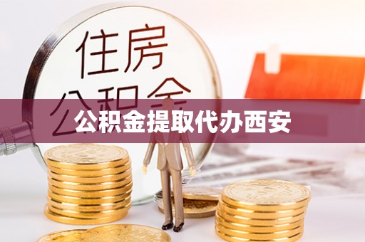 蓬安公积金提取代办西安