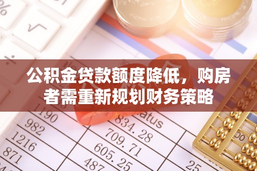 蓬安公积金贷款额度降低，购房者需重新规划财务策略