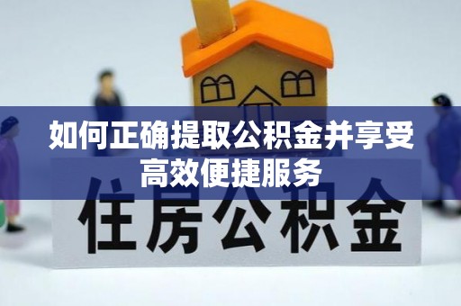 蓬安如何正确提取公积金并享受高效便捷服务