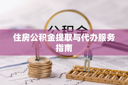 蓬安住房公积金提取与代办服务指南