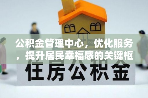 蓬安公积金管理中心，优化服务，提升居民幸福感的关键枢纽