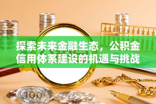 蓬安探索未来金融生态，公积金信用体系建设的机遇与挑战