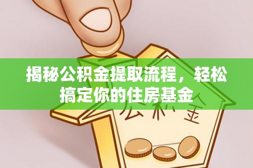 蓬安揭秘公积金提取流程，轻松搞定你的住房基金