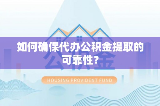 蓬安如何确保代办公积金提取的可靠性？