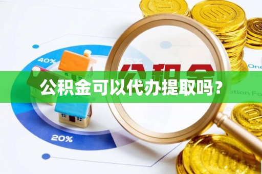 蓬安公积金可以代办提取吗？