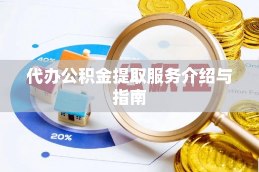 蓬安代办公积金提取服务介绍与指南