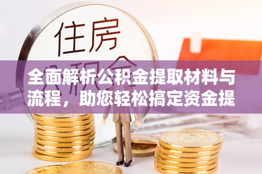 蓬安全面解析公积金提取材料与流程，助您轻松搞定资金提取