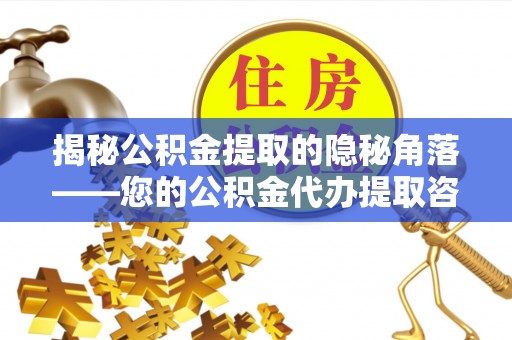 蓬安揭秘公积金提取的隐秘角落——您的公积金代办提取咨询指南