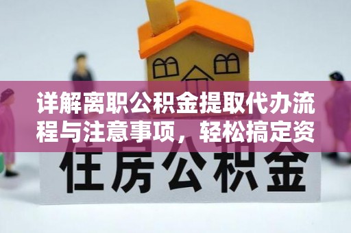 蓬安详解离职公积金提取代办流程与注意事项，轻松搞定资金提取