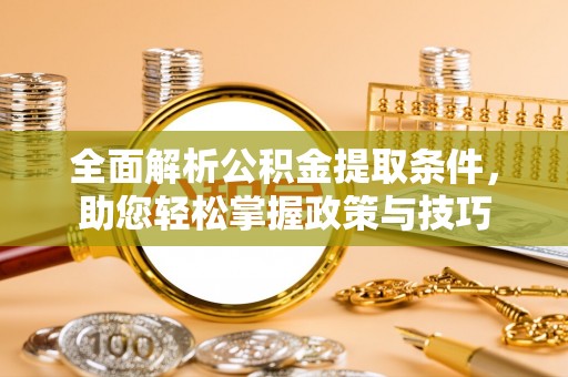 蓬安全面解析公积金提取条件，助您轻松掌握政策与技巧