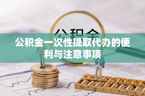 蓬安公积金一次性提取代办的便利与注意事项