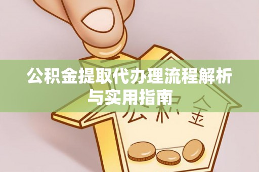 蓬安公积金提取代办理流程解析与实用指南